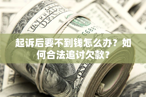 济南起诉后要不到钱怎么办？如何合法追讨欠款？
