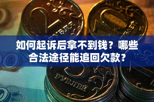 济南如何起诉后拿不到钱？哪些合法途径能追回欠款？