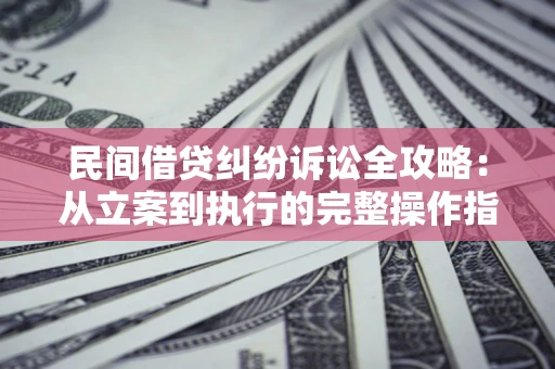 济南民间借贷纠纷诉讼全攻略：从立案到执行的完整操作指南