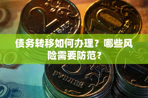 济南债务转移如何办理？哪些风险需要防范？