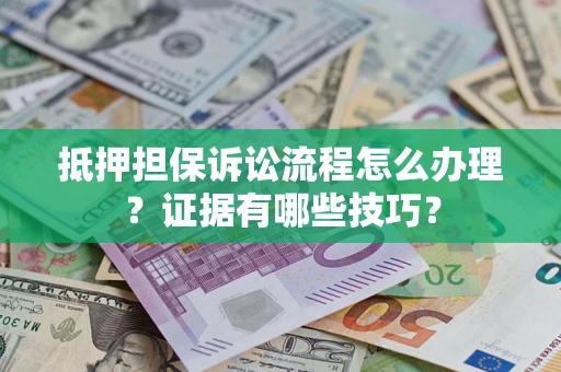 济南抵押担保诉讼流程怎么办理？证据有哪些技巧？