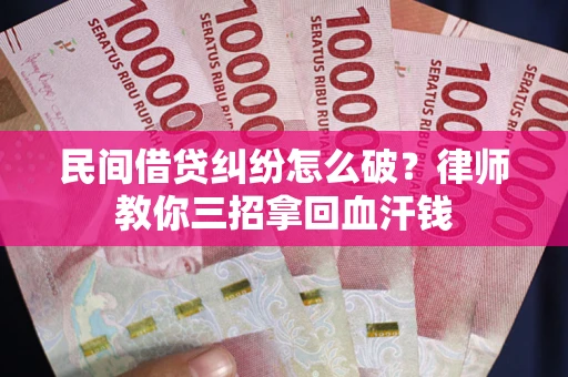 济南民间借贷纠纷怎么破？律师教你三招拿回血汗钱