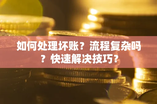 济南如何处理坏账？流程复杂吗？快速解决技巧？