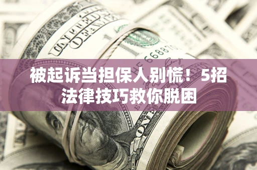 济南被起诉当担保人别慌！5招法律技巧救你脱困