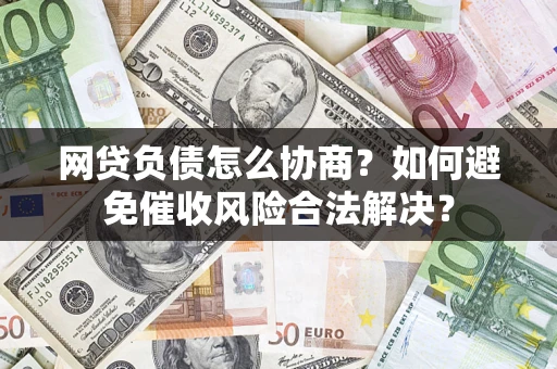 济南网贷负债怎么协商？如何避免催收风险合法解决？