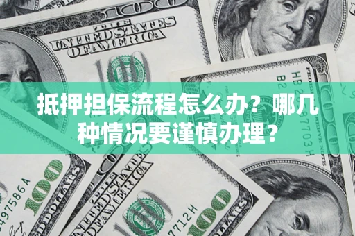济南抵押担保流程怎么办？哪几种情况要谨慎办理？