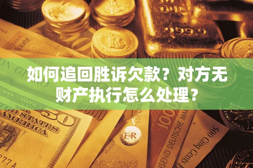 济南如何追回胜诉欠款？对方无财产执行怎么处理？