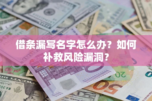 济南借条漏写名字怎么办？如何补救风险漏洞？