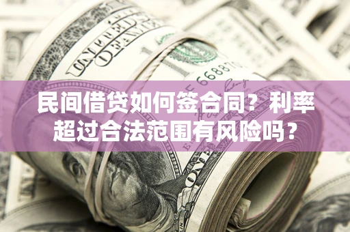 济南民间借贷如何签合同？利率超过合法范围有风险吗？