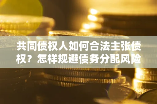 济南共同债权人如何合法主张债权？怎样规避债务分配风险？