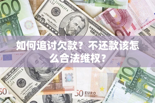 济南如何追讨欠款？不还款该怎么合法维权？