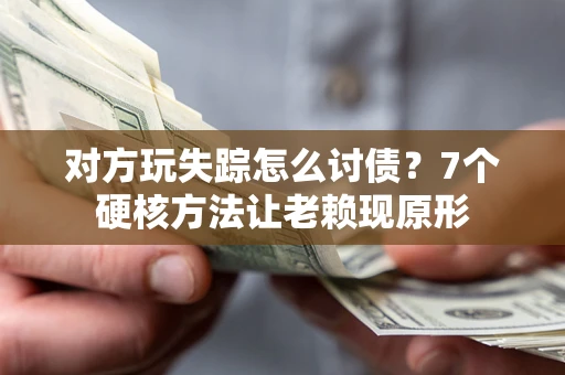 济南对方玩失踪怎么讨债？7个硬核方法让老赖现原形