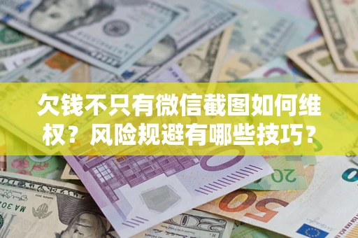 济南欠钱不只有微信截图如何维权？风险规避有哪些技巧？