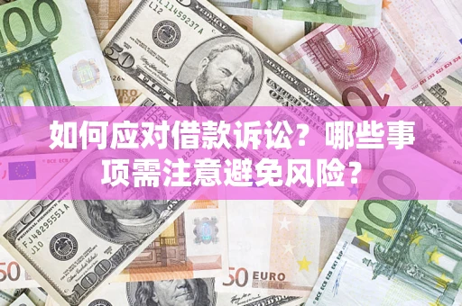 济南如何应对借款诉讼？哪些事项需注意避免风险？