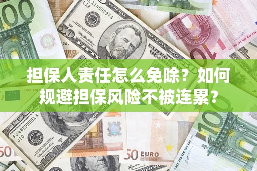 济南担保人责任怎么免除？如何规避担保风险不被连累？