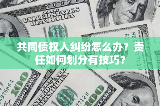 济南共同债权人纠纷怎么办？责任如何划分有技巧？