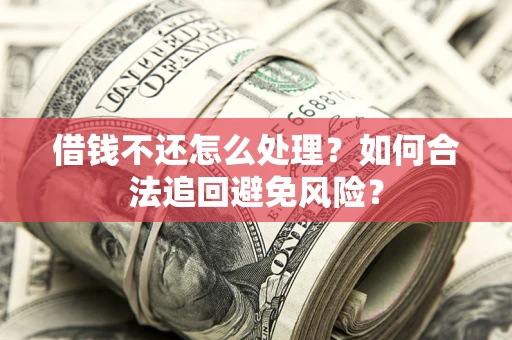 济南借钱不还怎么处理？如何合法追回避免风险？