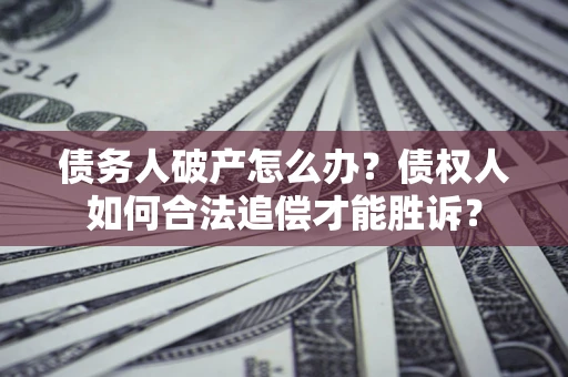 济南债务人破产怎么办？债权人如何合法追偿才能胜诉？