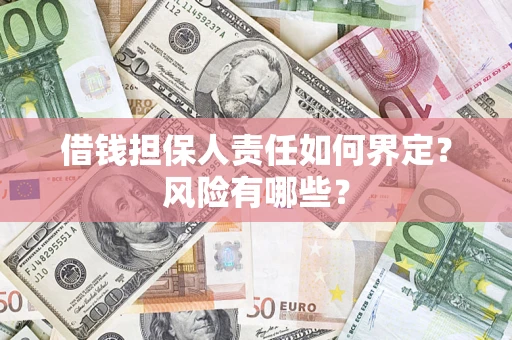 济南借钱担保人责任如何界定?风险有哪些? 济南借钱担保人责任如何界定?风险有哪些?