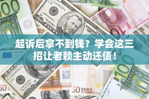 济南起诉后拿不到钱？学会这三招让老赖主动还债！