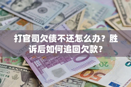济南打官司欠债不还怎么办？胜诉后如何追回欠款？