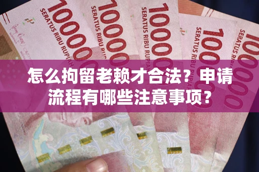 济南怎么拘留老赖才合法？申请流程有哪些注意事项？