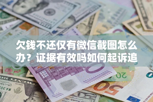 济南欠钱不还仅有微信截图怎么办？证据有效吗如何起诉追回欠款？
