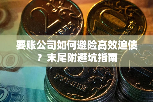 济南要账公司如何避险高效追债？末尾附避坑指南