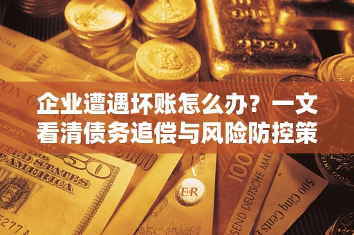 济南企业遭遇坏账怎么办？一文看清债务追偿与风险防控策略