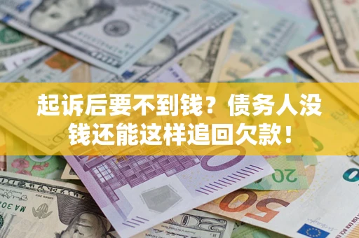 济南起诉后要不到钱？债务人没钱还能这样追回欠款！