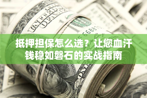 济南抵押担保怎么选？让您血汗钱稳如磐石的实战指南