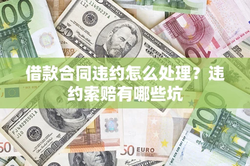 济南借款合同违约怎么处理？违约索赔有哪些坑