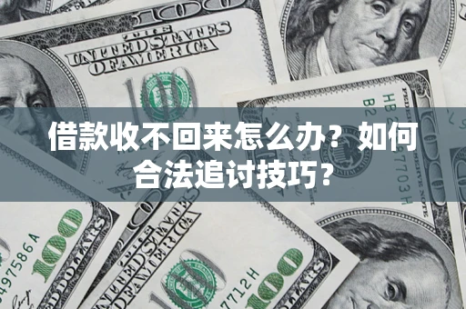 济南借款收不回来怎么办？如何合法追讨技巧？