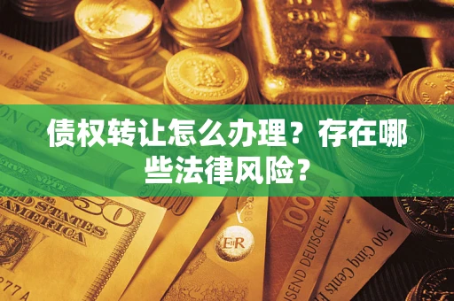 济南债权转让怎么办理？存在哪些法律风险？