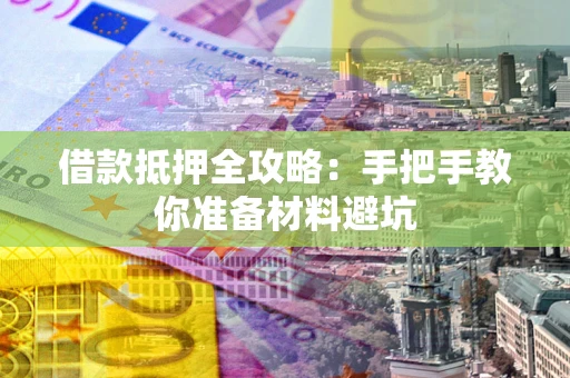 济南借款抵押全攻略：手把手教你准备材料避坑
