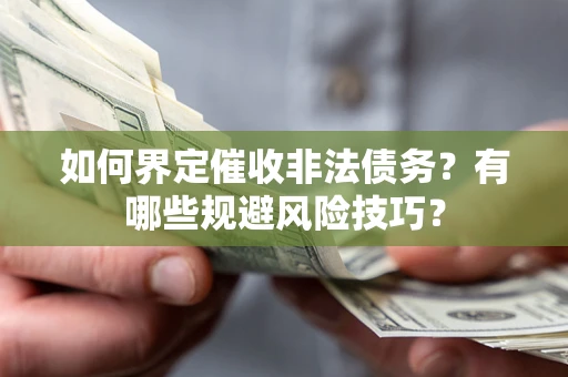 济南如何界定催收非法债务？有哪些规避风险技巧？