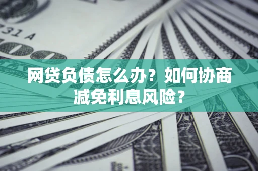 济南网贷负债怎么办？如何协商减免利息风险？