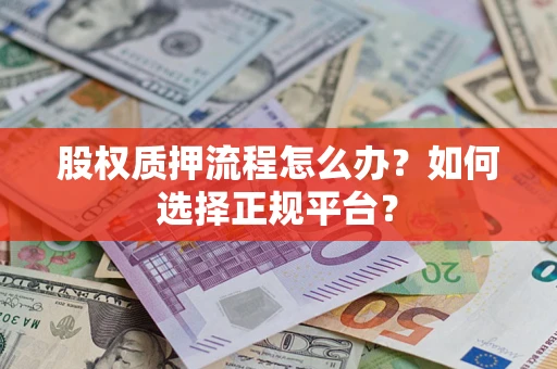 济南股权质押流程怎么办？如何选择正规平台？