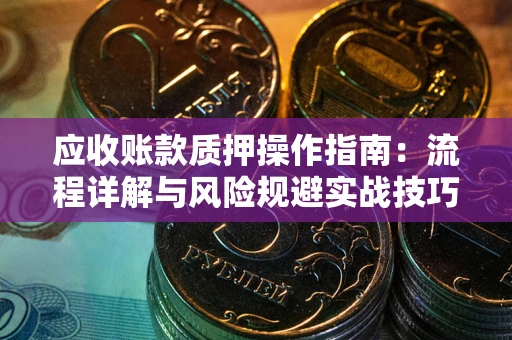 济南应收账款质押操作指南：流程详解与风险规避实战技巧