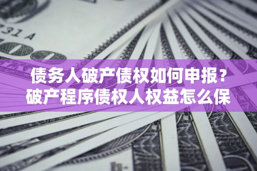 济南债务人破产债权如何申报？破产程序债权人权益怎么保障？