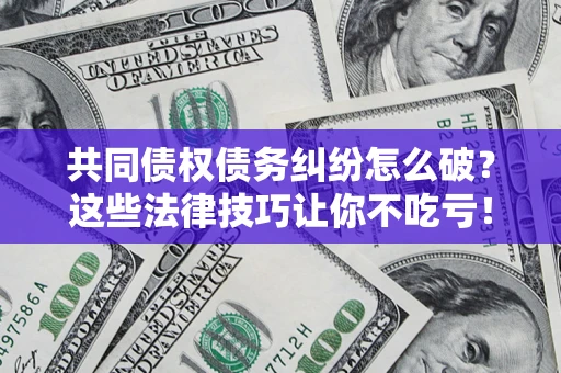 济南共同债权债务纠纷怎么破？这些法律技巧让你不吃亏！