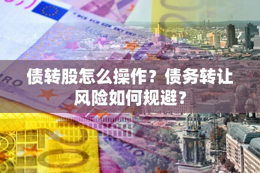 济南债转股怎么操作？债务转让风险如何规避？
