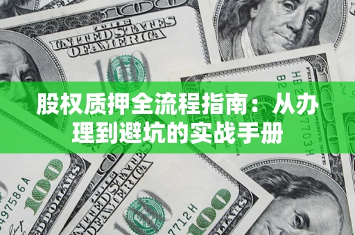 济南股权质押全流程指南：从办理到避坑的实战手册