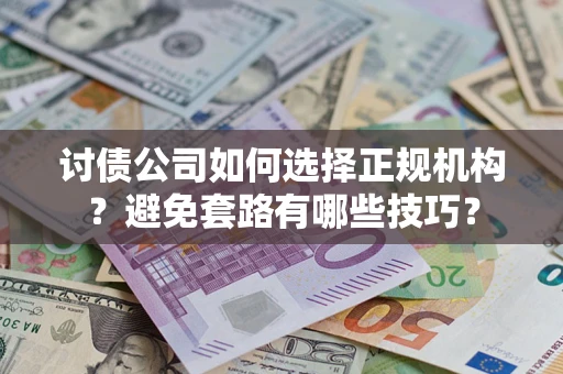 济南讨债公司如何选择正规机构？避免套路有哪些技巧？
