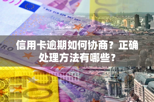 济南信用卡逾期如何协商？正确处理方法有哪些？