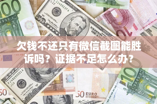 济南欠钱不还只有微信截图能胜诉吗？证据不足怎么办？