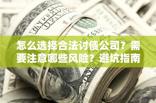 济南怎么选择合法讨债公司？需要注意哪些风险？避坑指南来了！