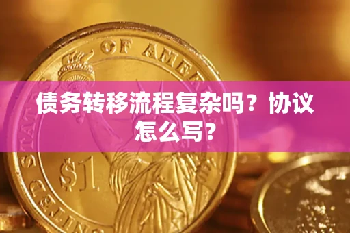 济南债务转移流程复杂吗？协议怎么写？