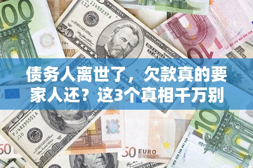 济南债务人离世了，欠款真的要家人还？这3个真相千万别弄错