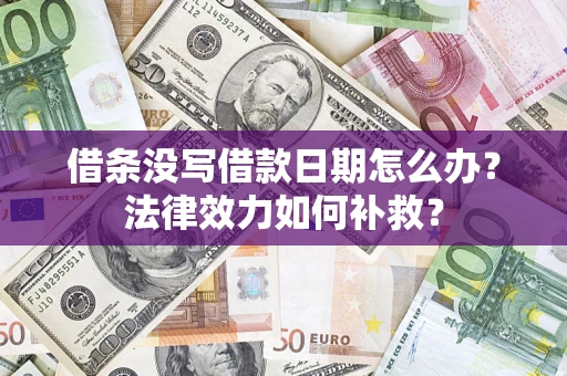 济南借条没写借款日期怎么办?法律效力如何补救? 济南借条没写借款日期怎么办?法律效力如何补救?